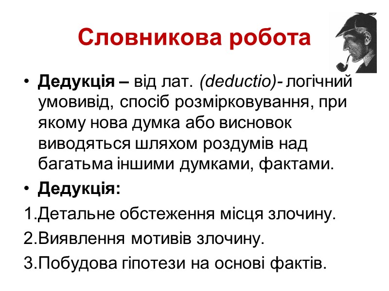 Словникова робота Дедукція – від лат. (deductio)- логічний умовивід, спосіб розмірковування, при якому нова